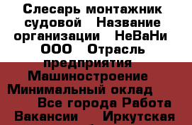 Слесарь-монтажник судовой › Название организации ­ НеВаНи, ООО › Отрасль предприятия ­ Машиностроение › Минимальный оклад ­ 70 000 - Все города Работа » Вакансии   . Иркутская обл.